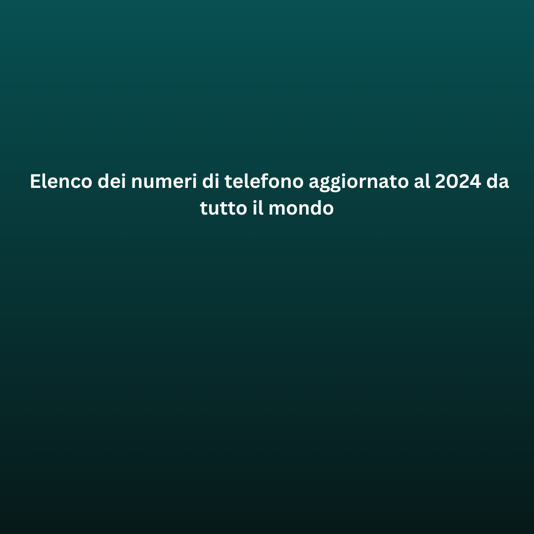 Elenco dei numeri di telefono aggiornato al 2024 da tutto il mondo